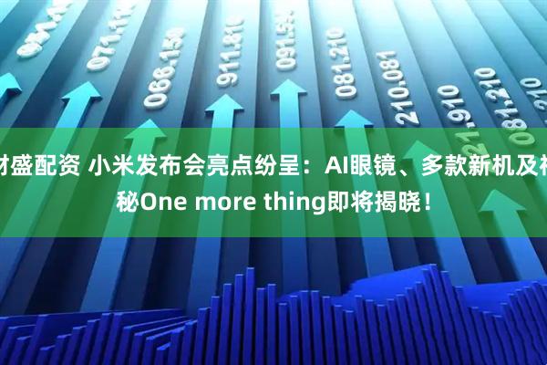 财盛配资 小米发布会亮点纷呈：AI眼镜、多款新机及神秘One more thing即将揭晓！