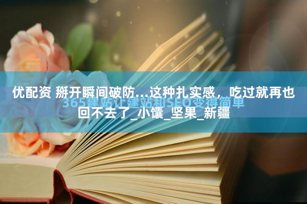 优配资 掰开瞬间破防...这种扎实感，吃过就再也回不去了_小馕_坚果_新疆