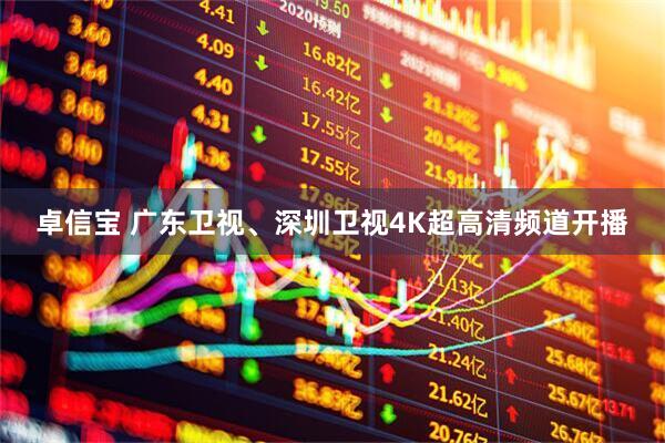 卓信宝 广东卫视、深圳卫视4K超高清频道开播