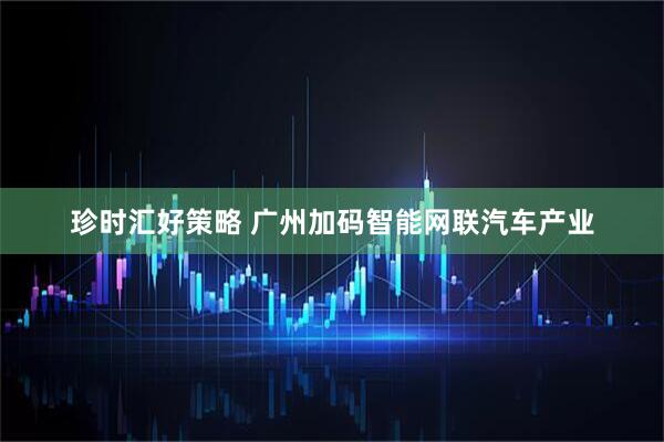 珍时汇好策略 广州加码智能网联汽车产业
