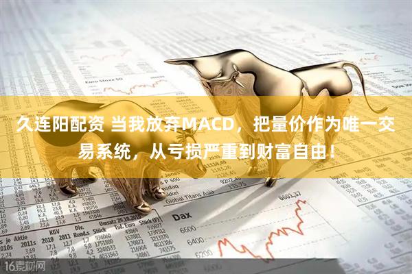 久连阳配资 当我放弃MACD，把量价作为唯一交易系统，从亏损严重到财富自由！