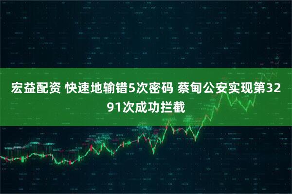 宏益配资 快速地输错5次密码 蔡甸公安实现第3291次成功拦截