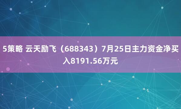 5策略 云天励飞（688343）7月25日主力资金净买入8191.56万元