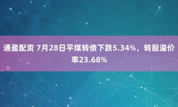 通盈配资 7月28日平煤转债下跌5.34%，转股溢价率23.68%